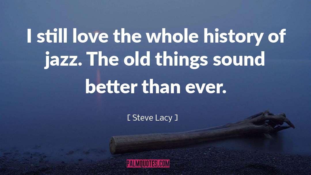 Steve Lacy Quotes: I still love the whole