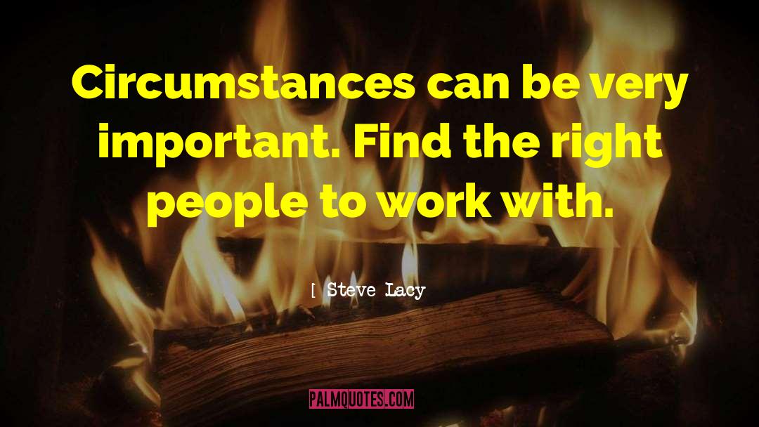 Steve Lacy Quotes: Circumstances can be very important.