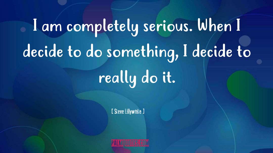 Steve Lillywhite Quotes: I am completely serious. When