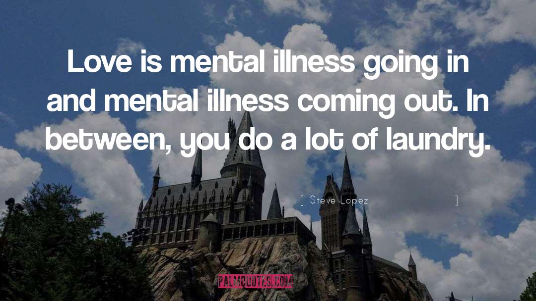 Steve Lopez Quotes: Love is mental illness going