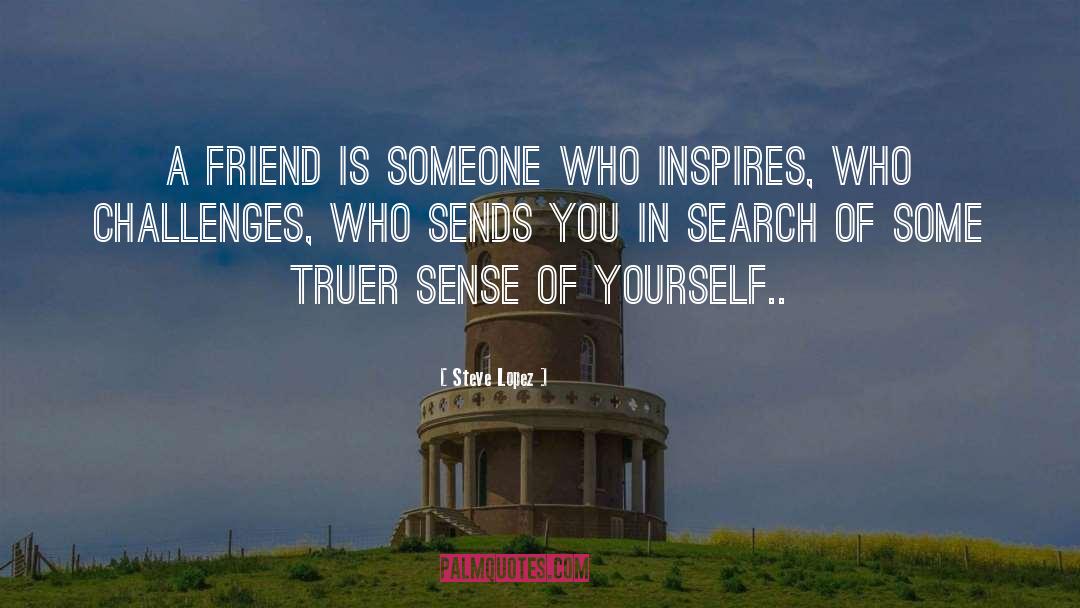 Steve Lopez Quotes: A friend is someone who