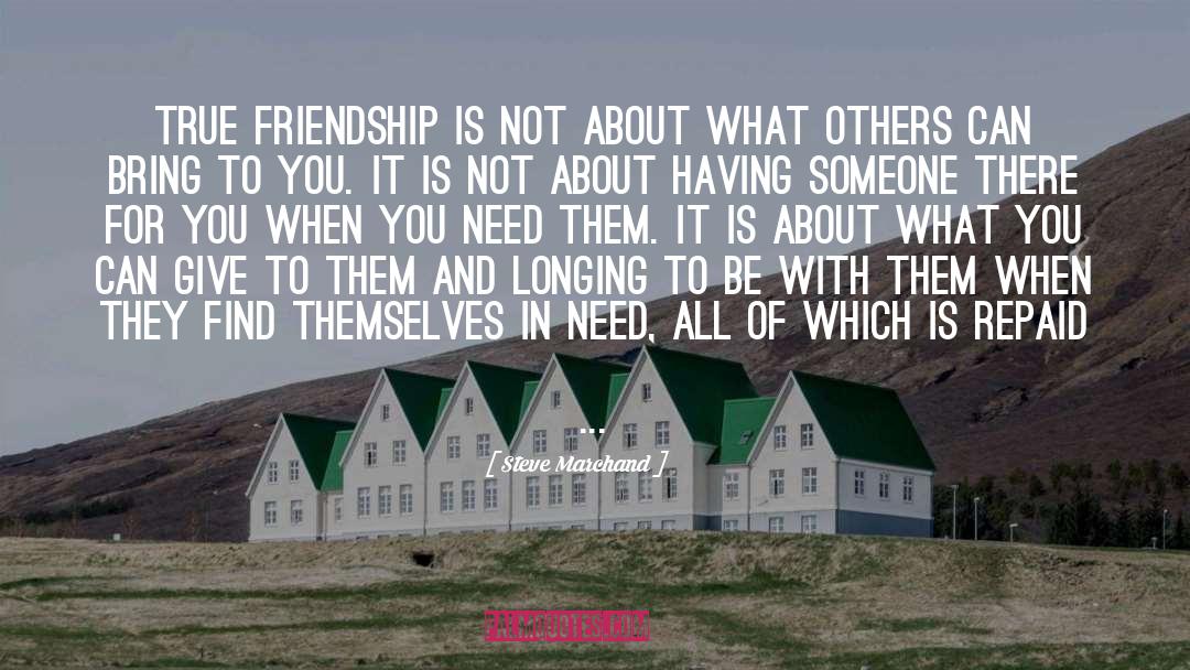 Steve Marchand Quotes: True friendship is not about
