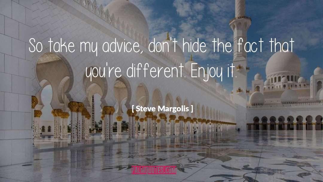 Steve Margolis Quotes: So take my advice, don't