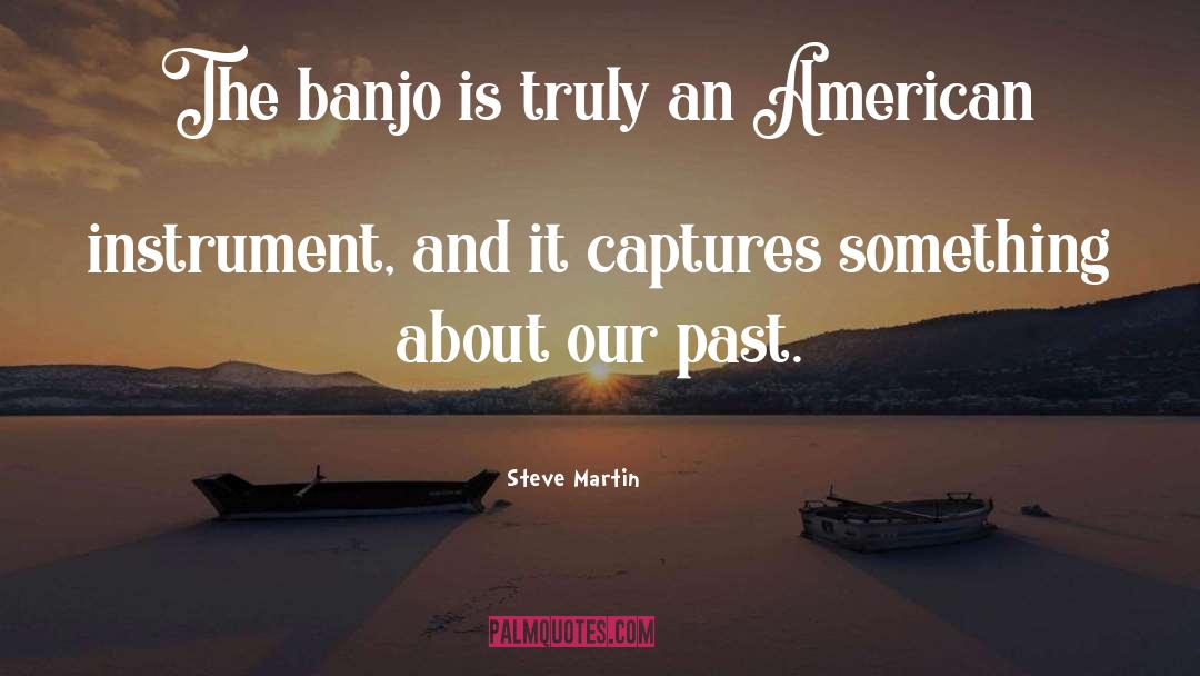 Steve Martin Quotes: The banjo is truly an