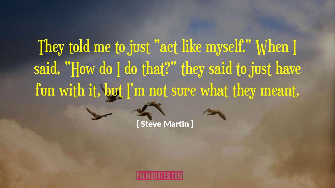 Steve Martin Quotes: They told me to just