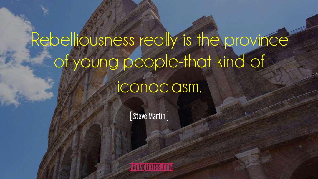 Steve Martin Quotes: Rebelliousness really is the province