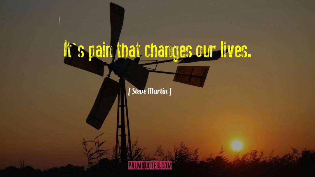 Steve Martin Quotes: It's pain that changes our