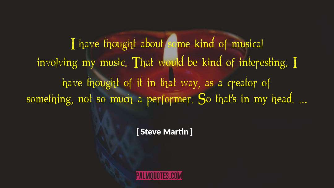 Steve Martin Quotes: I have thought about some