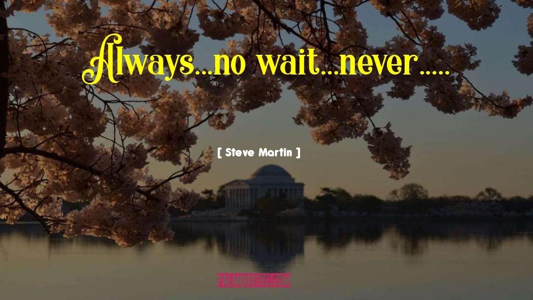 Steve Martin Quotes: Always...no wait...never.....