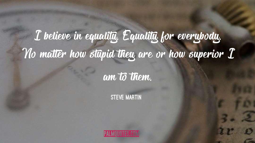 Steve Martin Quotes: I believe in equality. Equality