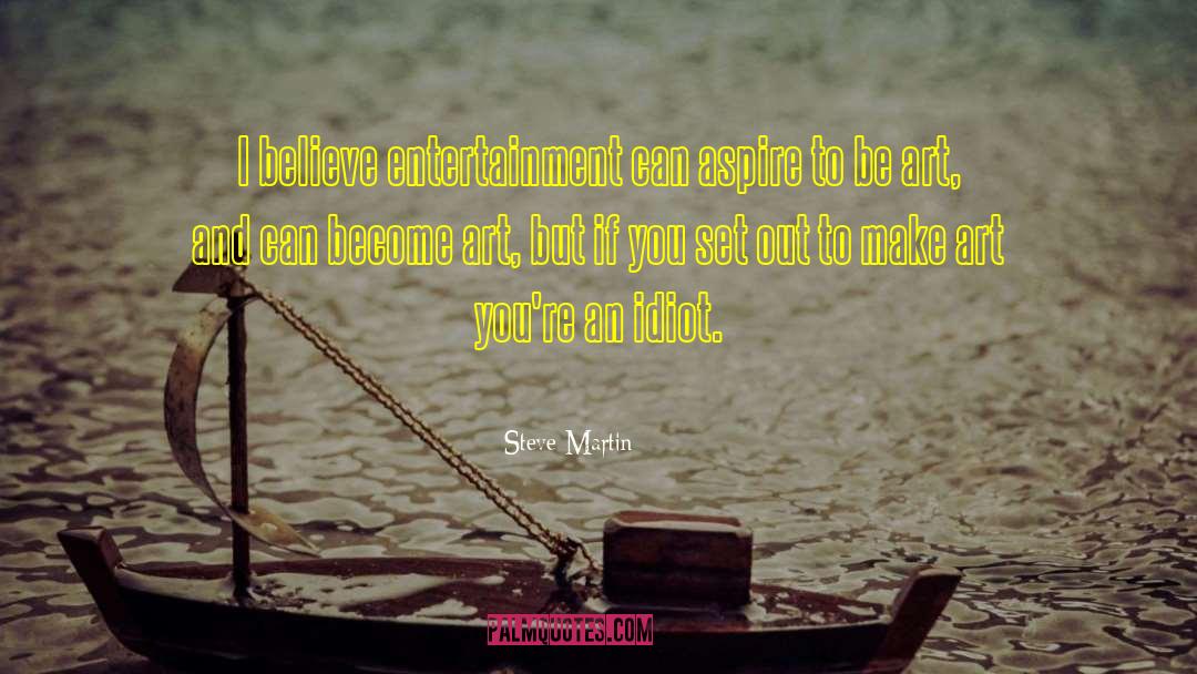 Steve Martin Quotes: I believe entertainment can aspire