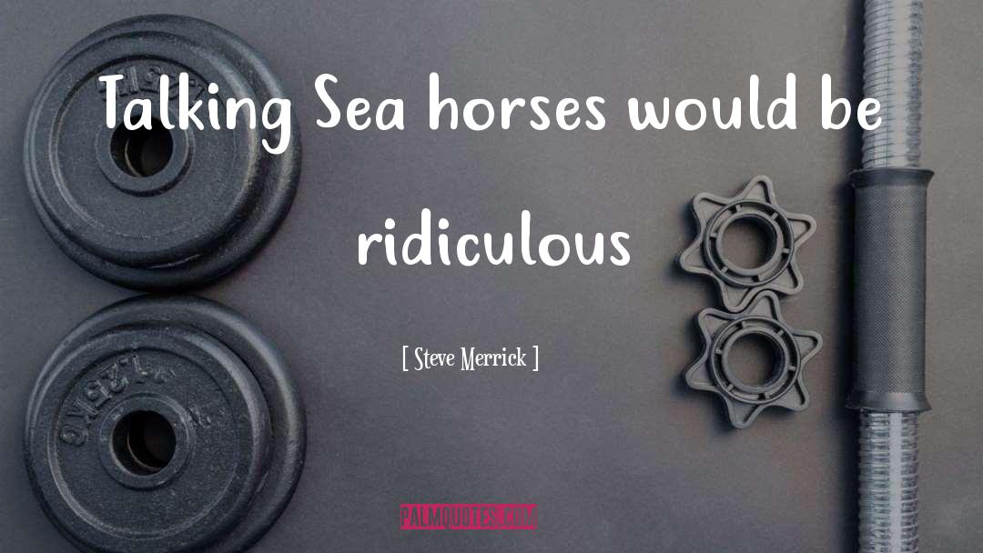 Steve Merrick Quotes: Talking Sea horses would be