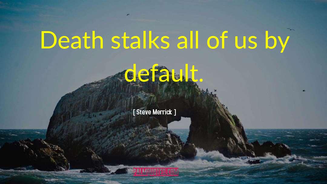 Steve Merrick Quotes: Death stalks all of us