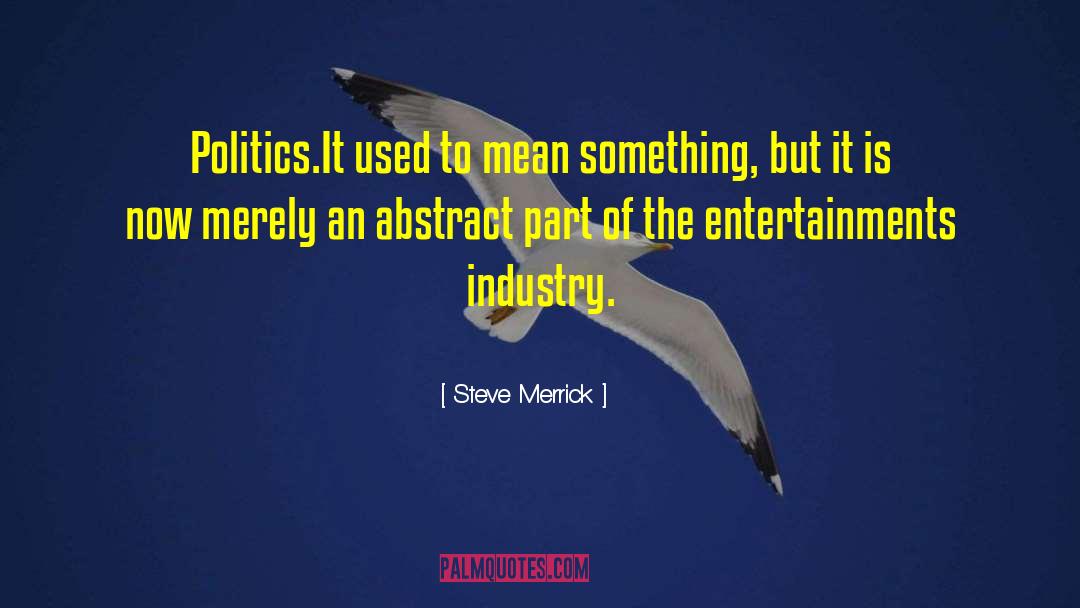 Steve Merrick Quotes: Politics.<br>It used to mean something,