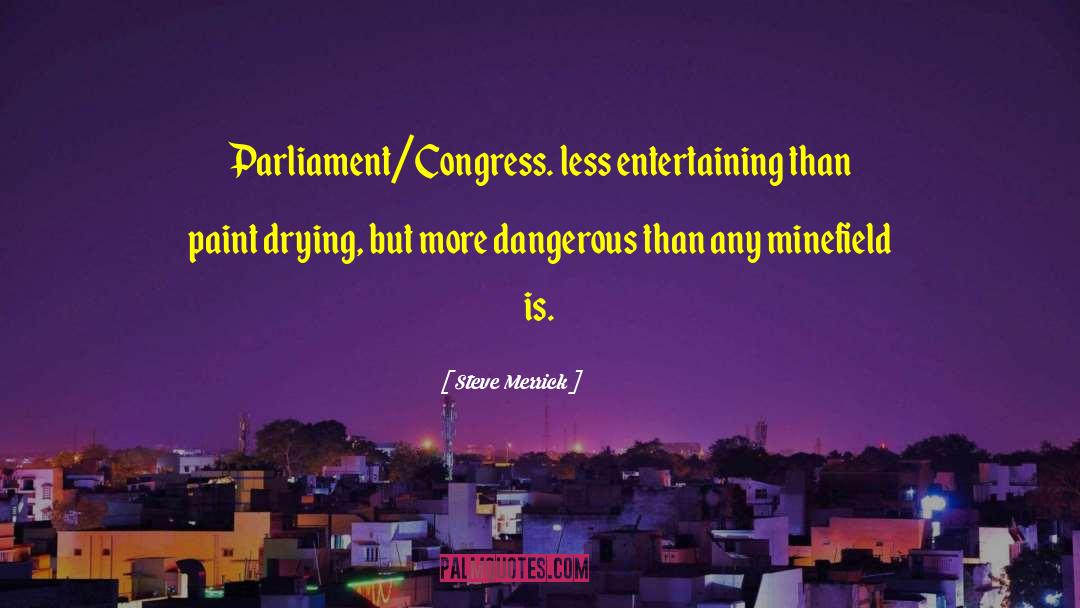 Steve Merrick Quotes: Parliament/Congress. <br>less entertaining than paint