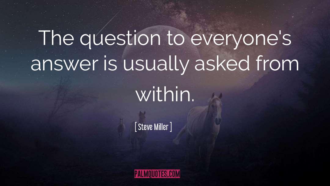 Steve Miller Quotes: The question to everyone's answer