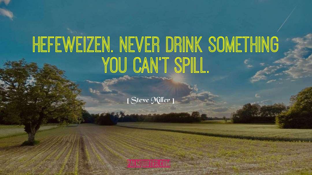 Steve Miller Quotes: Hefeweizen. Never drink something you