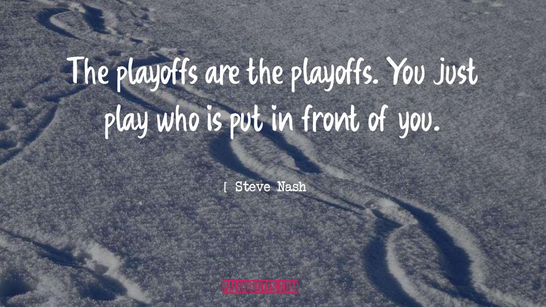 Steve Nash Quotes: The playoffs are the playoffs.