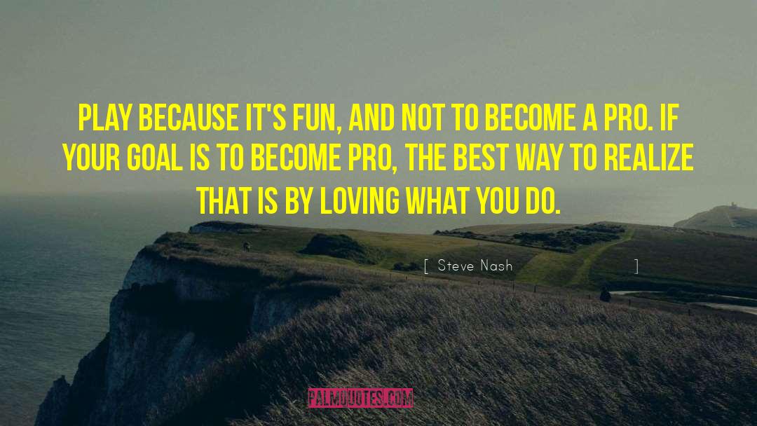 Steve Nash Quotes: Play because it's fun, and