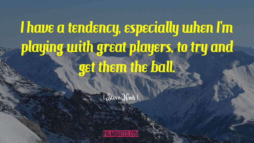 Steve Nash Quotes: I have a tendency, especially