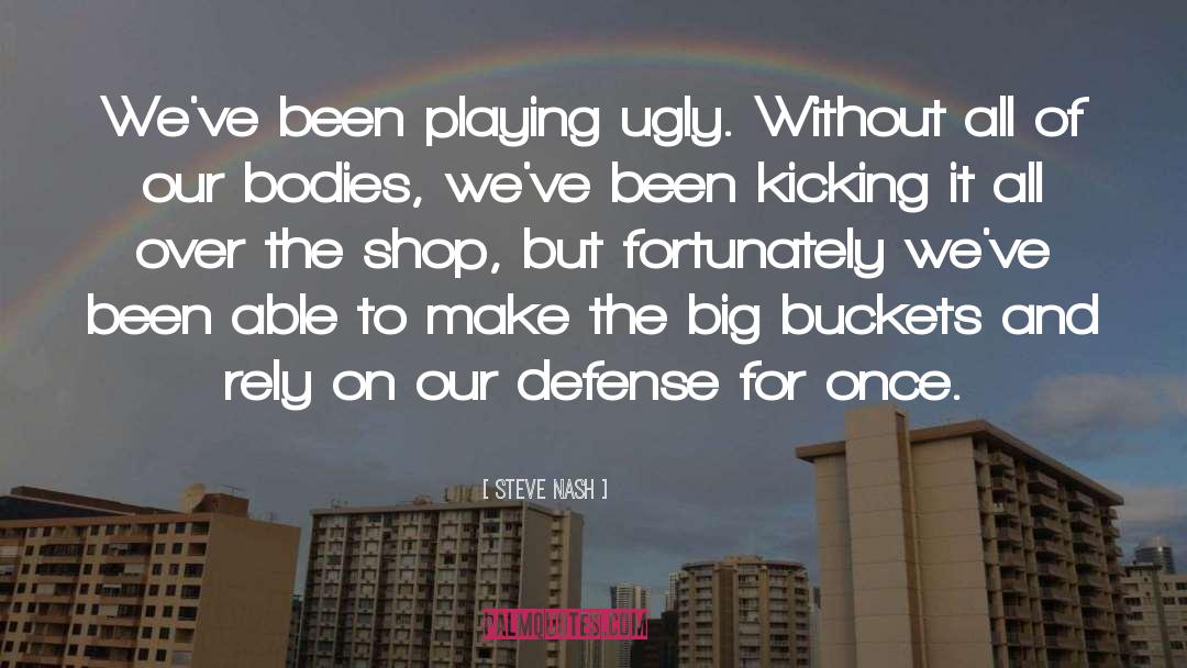 Steve Nash Quotes: We've been playing ugly. Without