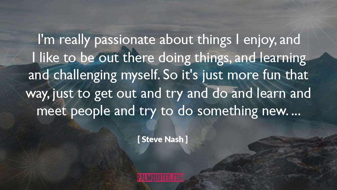 Steve Nash Quotes: I'm really passionate about things