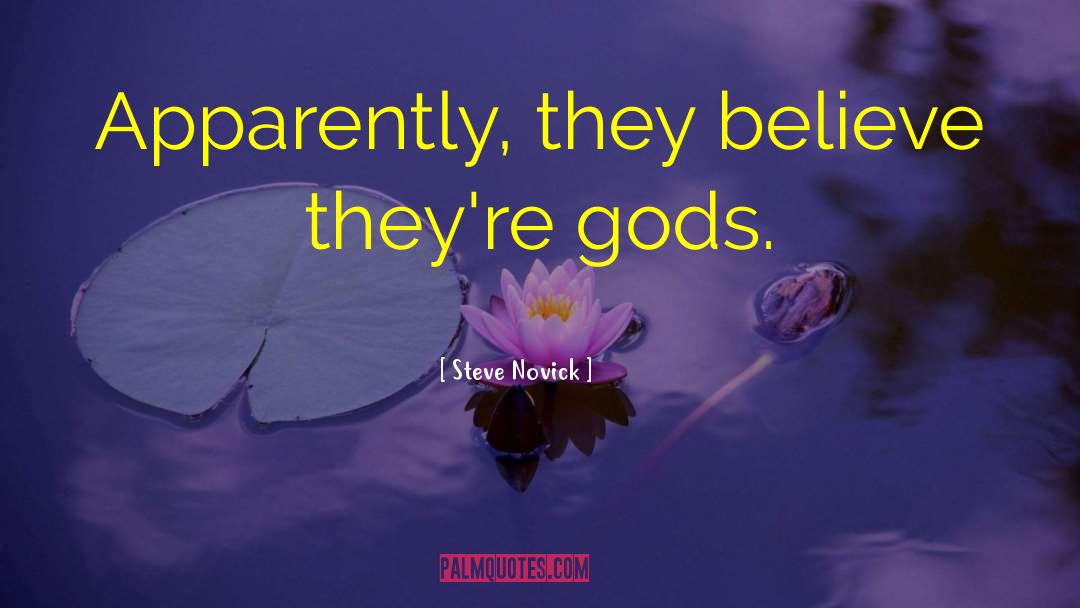 Steve Novick Quotes: Apparently, they believe they're gods.