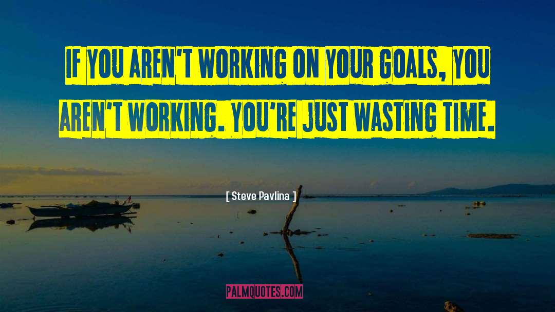 Steve Pavlina Quotes: If you aren't working on