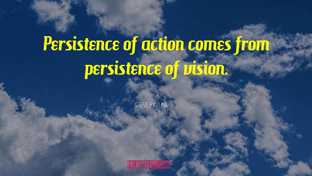 Steve Pavlina Quotes: Persistence of action comes from