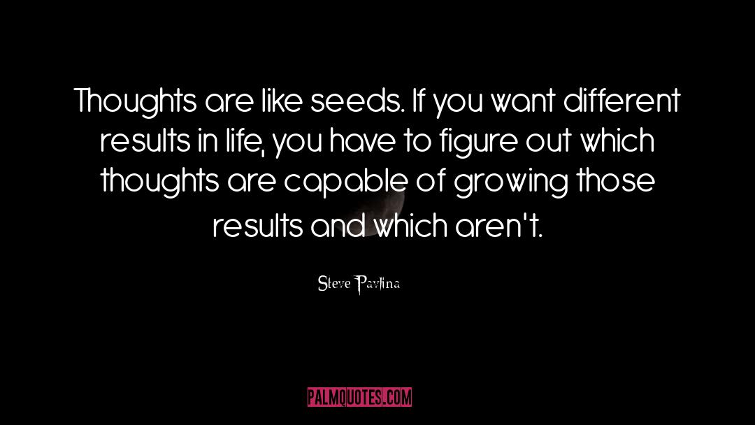 Steve Pavlina Quotes: Thoughts are like seeds. If