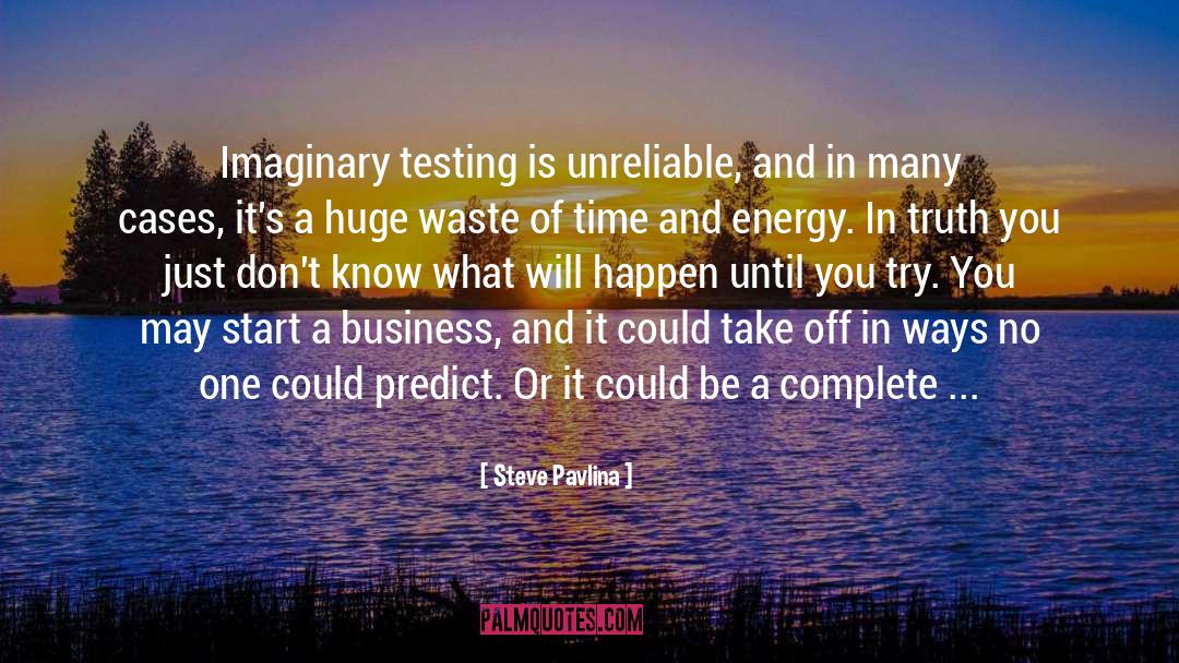 Steve Pavlina Quotes: Imaginary testing is unreliable, and