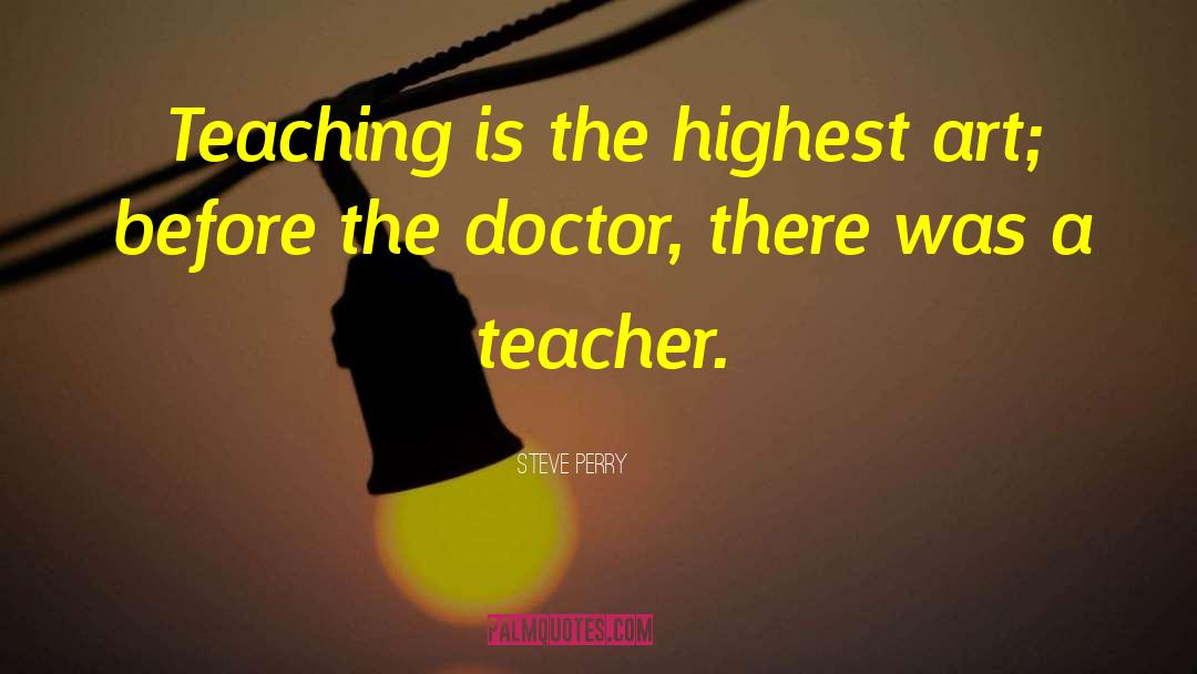 Steve Perry Quotes: Teaching is the highest art;