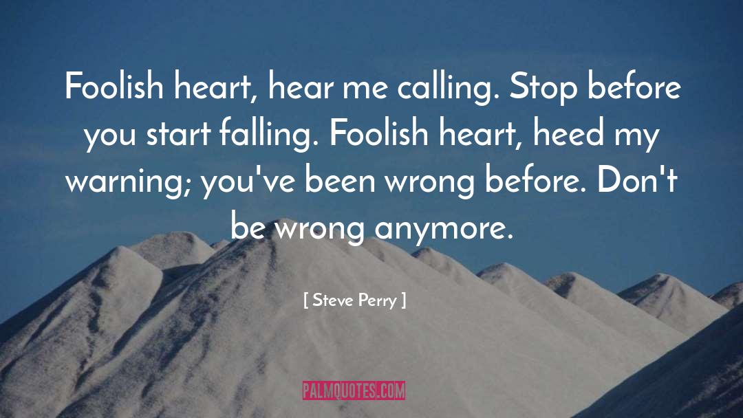 Steve Perry Quotes: Foolish heart, hear me calling.