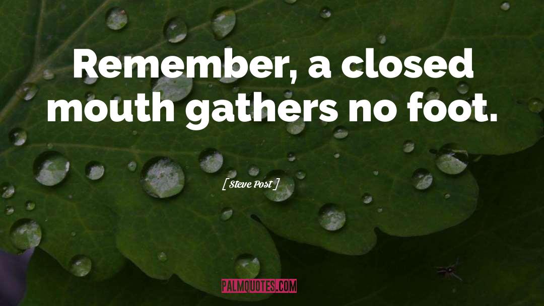 Steve Post Quotes: Remember, a closed mouth gathers