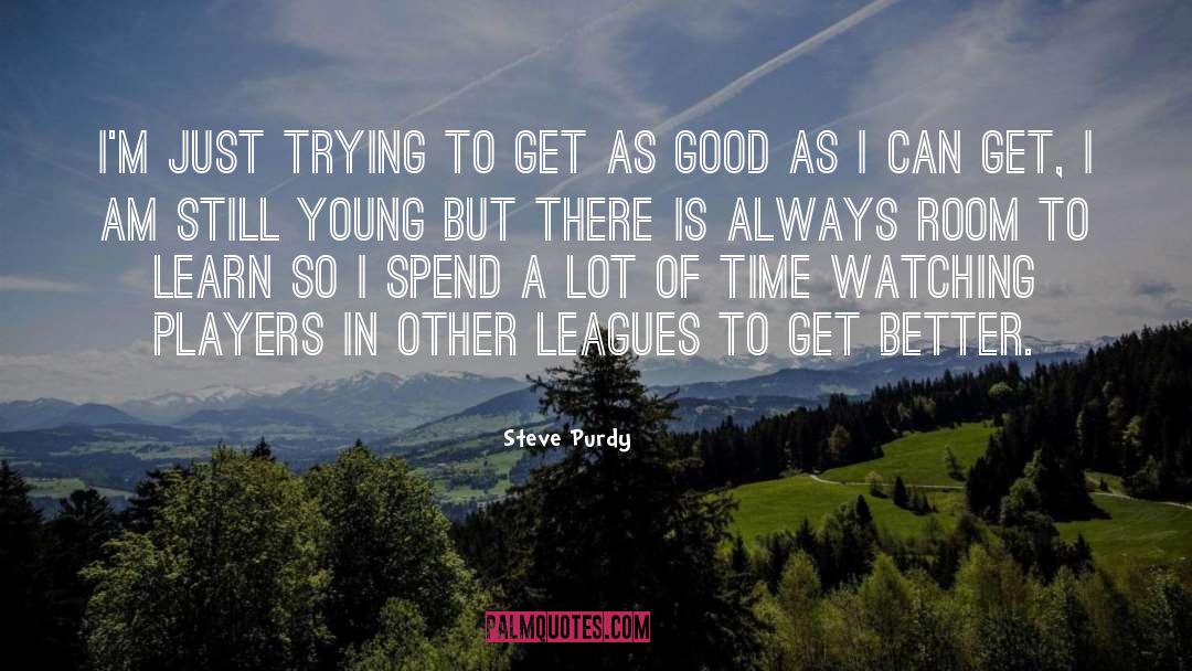 Steve Purdy Quotes: I'm just trying to get