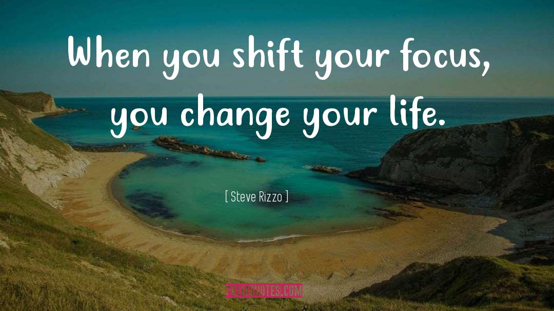 Steve Rizzo Quotes: When you shift your focus,