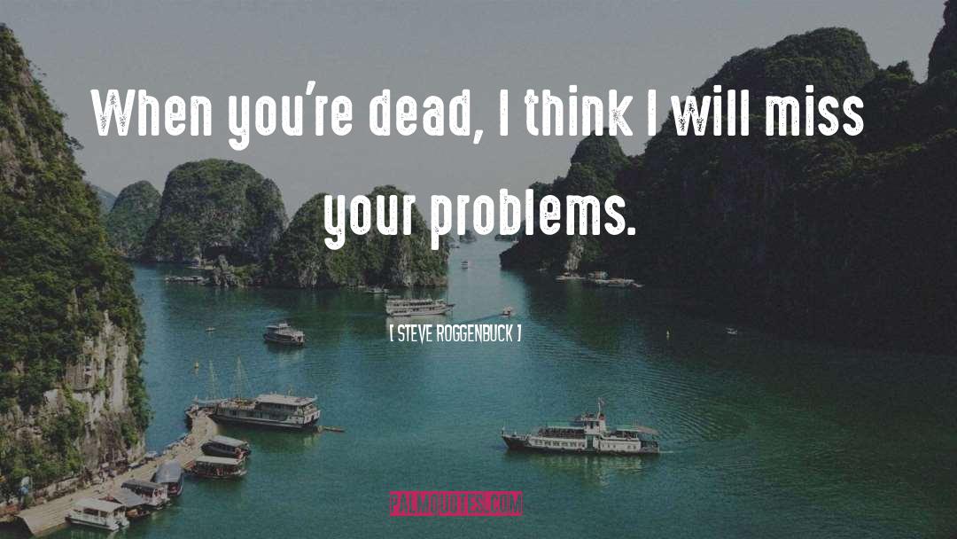 Steve Roggenbuck Quotes: When you're dead, I think