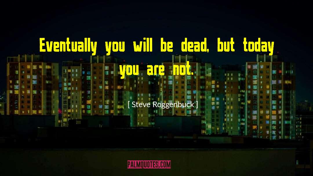 Steve Roggenbuck Quotes: Eventually you will be dead,