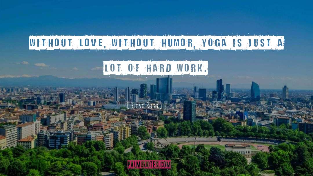 Steve Ross Quotes: Without love, without humor, yoga