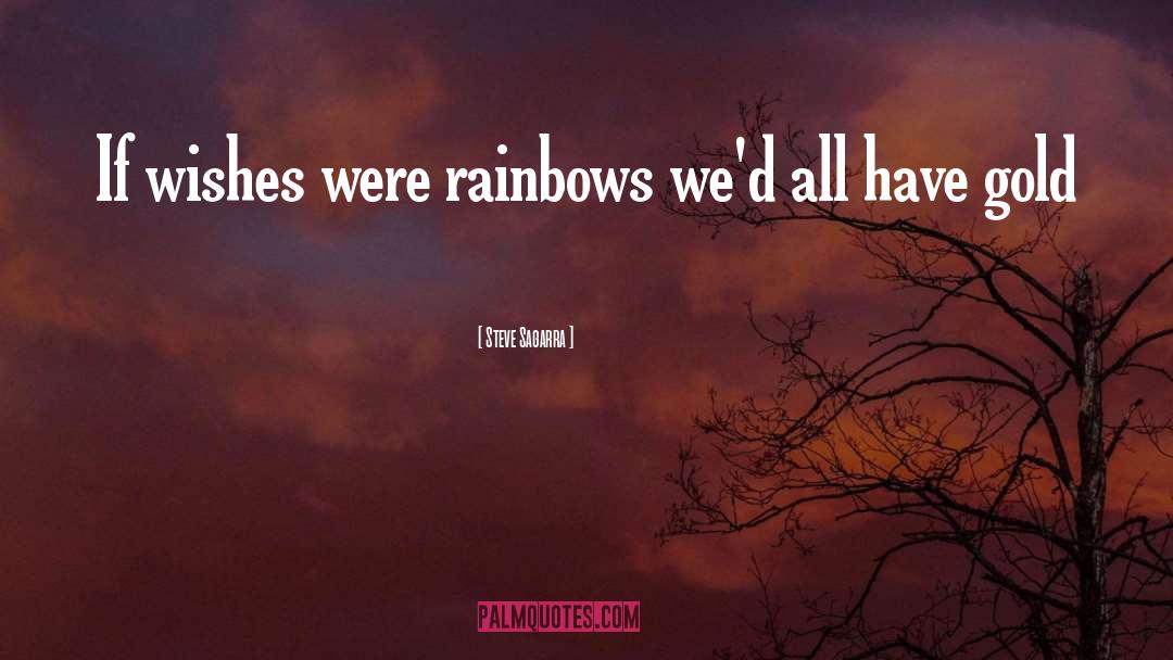 Steve Sagarra Quotes: If wishes were rainbows we'd