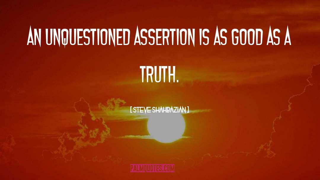 Steve Shahbazian Quotes: An unquestioned assertion is as