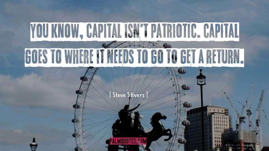Steve Stivers Quotes: You know, capital isn't patriotic.