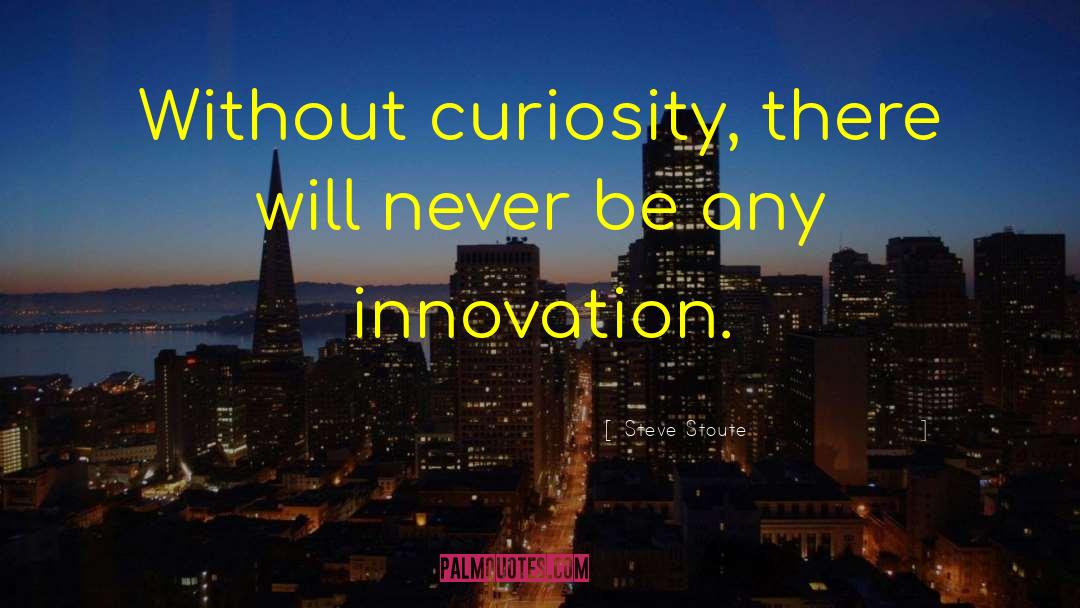 Steve Stoute Quotes: Without curiosity, there will never