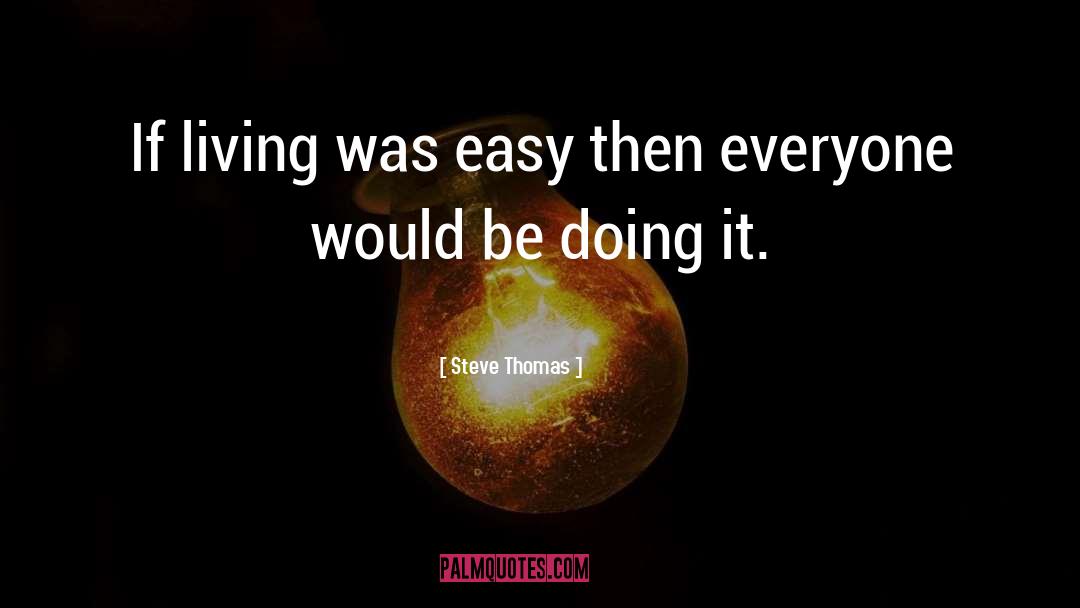 Steve Thomas Quotes: If living was easy then