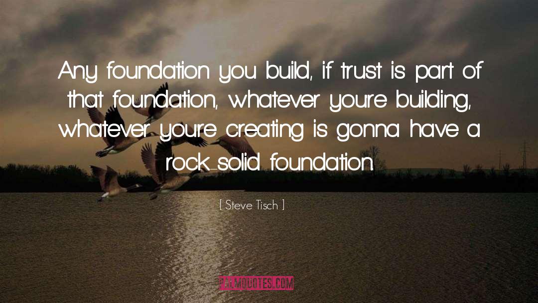 Steve Tisch Quotes: Any foundation you build, if