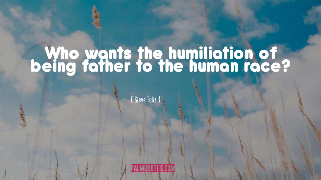 Steve Toltz Quotes: Who wants the humiliation of