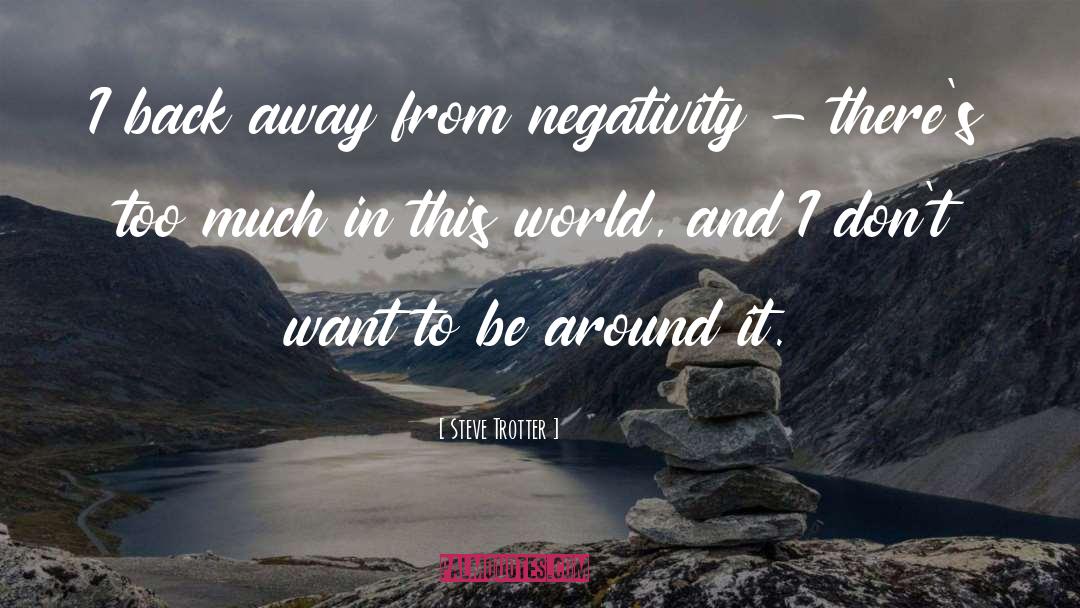 Steve Trotter Quotes: I back away from negativity