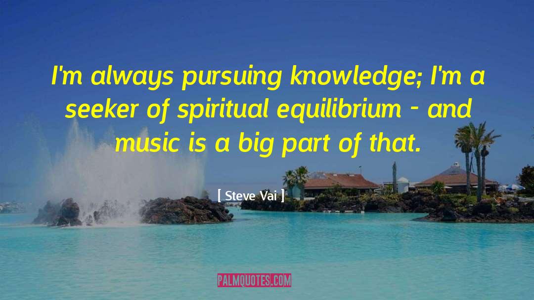 Steve Vai Quotes: I'm always pursuing knowledge; I'm