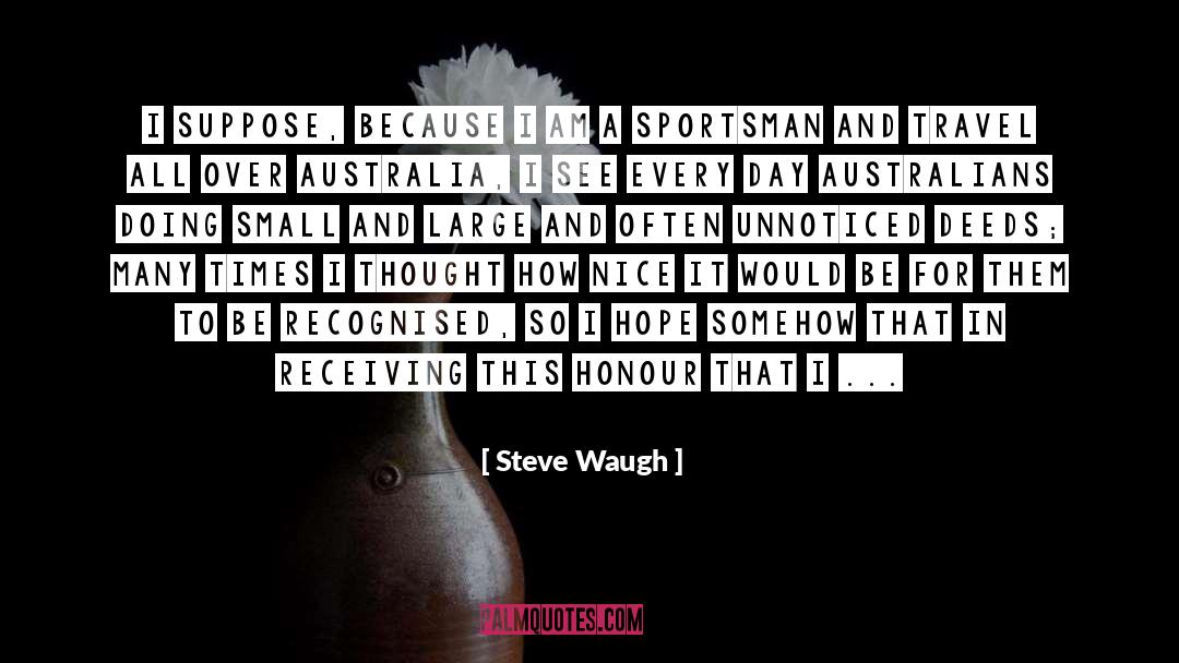 Steve Waugh Quotes: I suppose, because I am