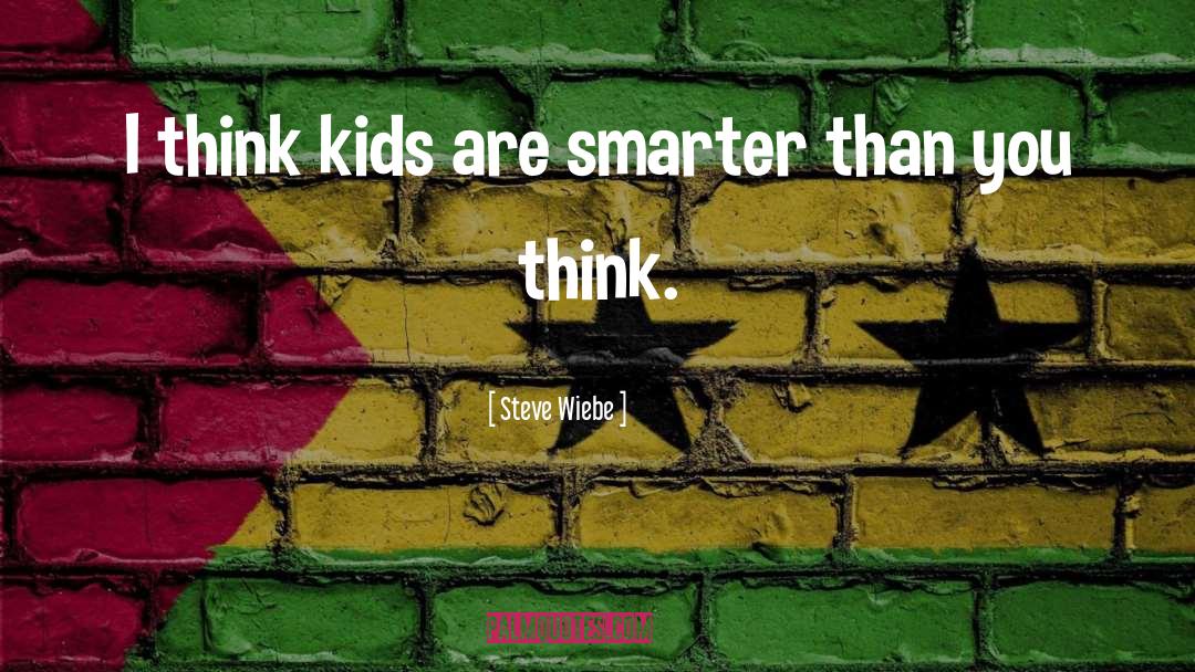 Steve Wiebe Quotes: I think kids are smarter